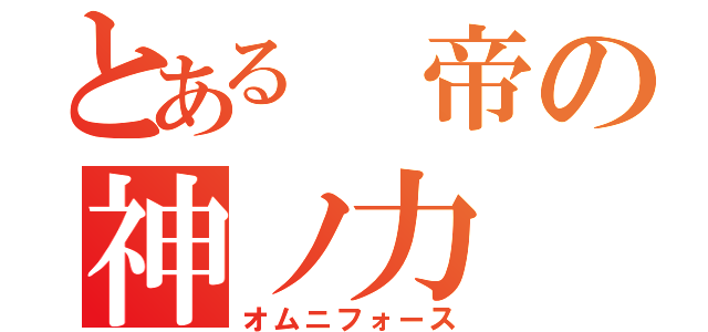 とある　帝の神ノ力（オムニフォース）