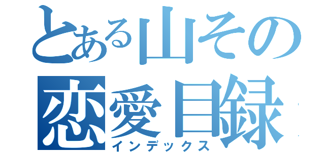 とある山その恋愛目録（インデックス）