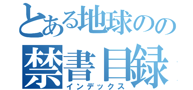 とある地球のの禁書目録（インデックス）