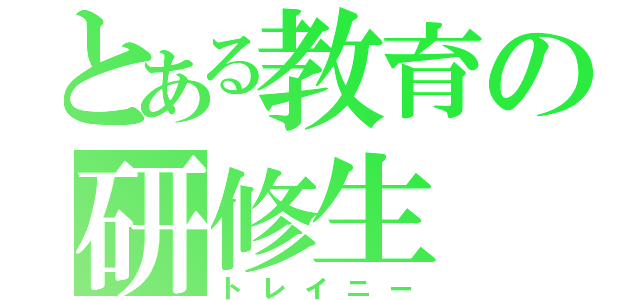 とある教育の研修生（トレイニー）