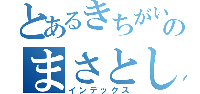 とあるきちがいのまさとし日記（インデックス）