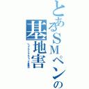 とあるＳＭペンの基地害（いつでもどこでもピョンテ発動中）