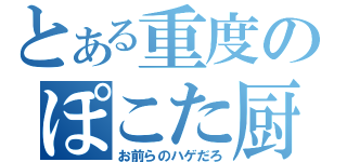 とある重度のぽこた厨（お前らのハゲだろ）