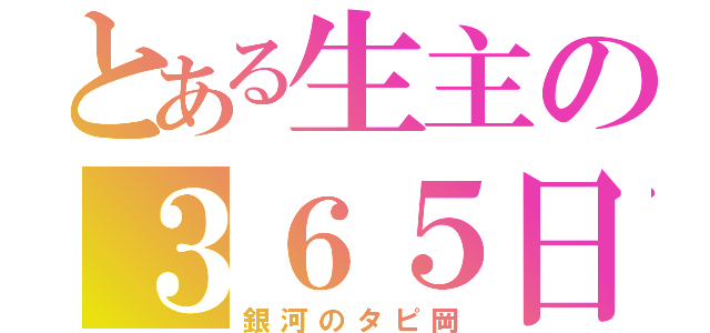 とある生主の３６５日（銀河のタピ岡）