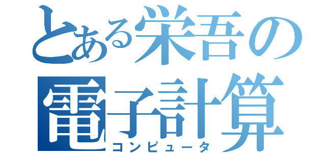 とある栄吾の電子計算機（コンピュータ）