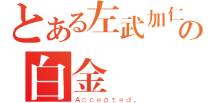 とある左武加仁の白金會員（Ａｃｃｅｐｔｅｄ．）