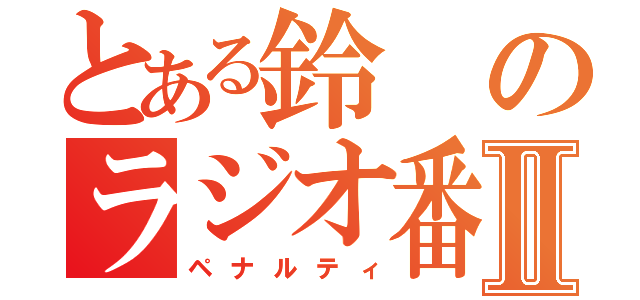 とある鈴のラジオ番組Ⅱ（ペナルティ）