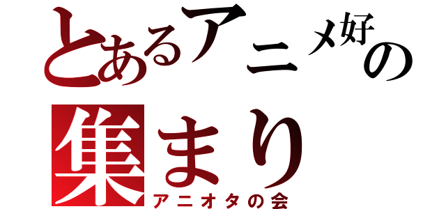 とあるアニメ好きの集まり（アニオタの会）