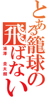 とある籠球の飛ばない奴（浦澤 圭太朗）