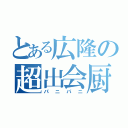 とある広隆の超出会厨（パニパニ）