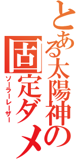 とある太陽神の固定ダメージ（ソーラーレーザー）