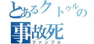 とあるクトゥルフでの事故死（ファンブル）