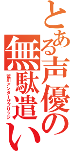 とある声優の無駄遣い（荒川アンダーザブリッジ）