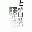 とある白黒のお仕置き（公開処刑）