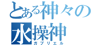 とある神々の水操神（ガブリエル）