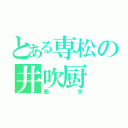 とある専松の井吹厨（蘭宗）