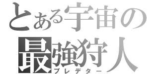 とある宇宙の最強狩人（プレデター）