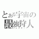 とある宇宙の最強狩人（プレデター）