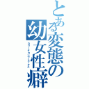 とある変態の幼女性癖（ロリータコンプレックス）