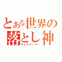 とある世界の落とし神（ギャルゲーマー）