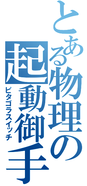 とある物理の起動御手（ピタゴラスイッチ）