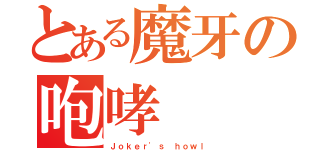 とある魔牙の咆哮（Ｊｏｋｅｒ'ｓ ｈｏｗｌ）