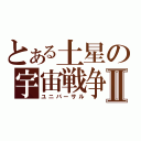 とある土星の宇宙戦争Ⅱ（ユニバーサル）