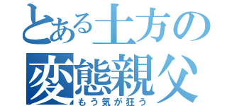 とある土方の変態親父（もう気が狂う）