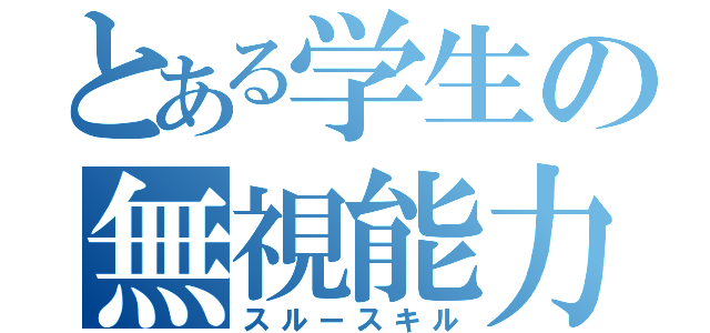 とある学生の無視能力（スルースキル）