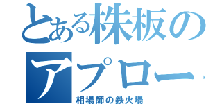 とある株板のアプローダ（相場師の鉄火場）