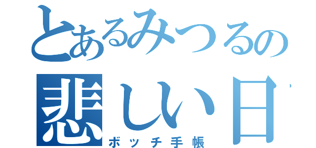 とあるみつるの悲しい日記（ボッチ手帳）