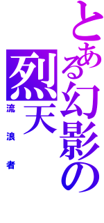 とある幻影の烈天（流浪者）