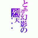 とある幻影の烈天（流浪者）