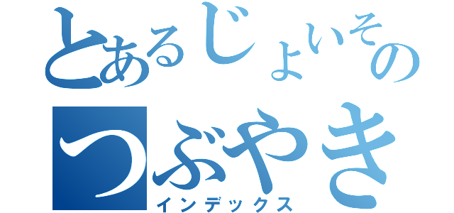 とあるじょいそんのつぶやき（インデックス）