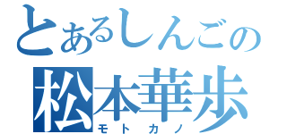 とあるしんごの松本華歩（モトカノ）