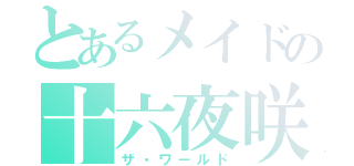 とあるメイドの十六夜咲夜（ザ・ワールド）