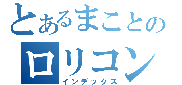 とあるまことのロリコン伝説（インデックス）