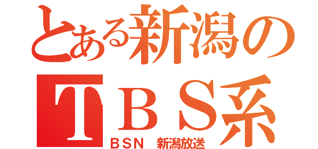 とある新潟のＴＢＳ系（ＢＳＮ　新潟放送）