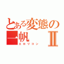 とある変態の一帆Ⅱ（エロリコン）