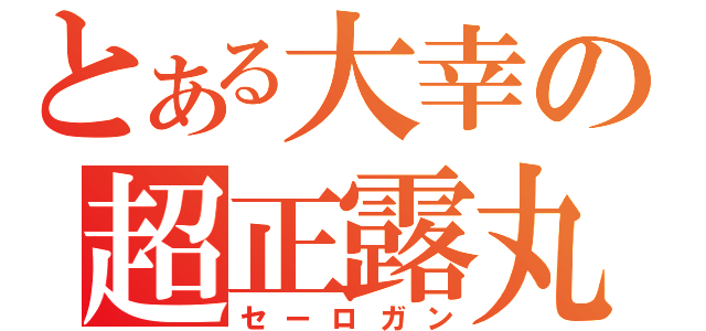 とある大幸の超正露丸（セーロガン）