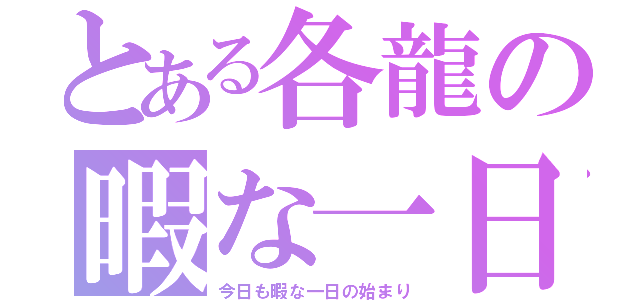 とある各龍の暇な一日（今日も暇な一日の始まり）