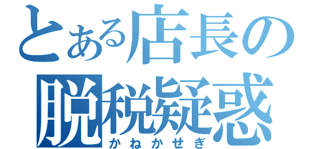 とある店長の脱税疑惑（かねかせぎ）