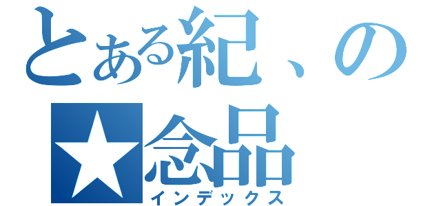 とある紀、の★念品（インデックス）