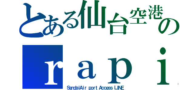 とある仙台空港線のｒａｐｉｄ（ＳｅｎｄａｉＡｉｒ ｐｏｒｔ Ａｃｃｅｓｓ ＬＩＮＥ）