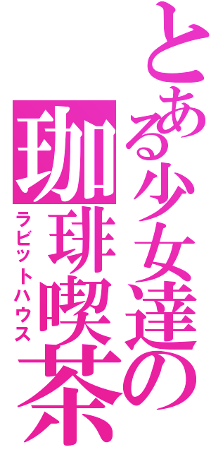 とある少女達の珈琲喫茶（ラビットハウス）