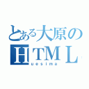 とある大原のＨＴＭＬ（ｕｅｓｉｍａ）