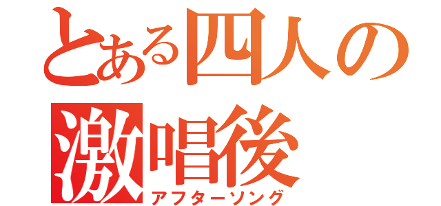 とある四人の激唱後（アフターソング）