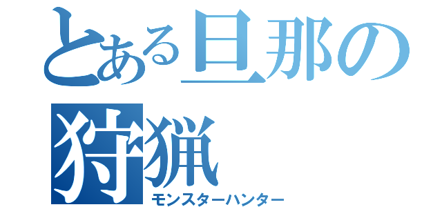 とある旦那の狩猟（モンスターハンター）