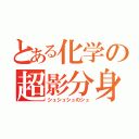 とある化学の超影分身（シュシュシュのシュ）