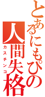 とあるにもぴの人間失格（カスチンコ）